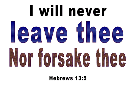 I will never leave thee or forsake thee, Hebrews 13:5